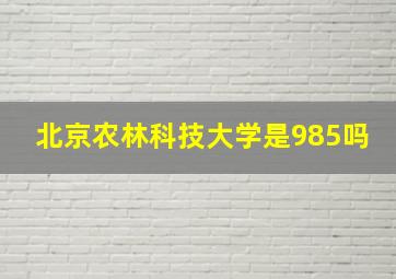 北京农林科技大学是985吗