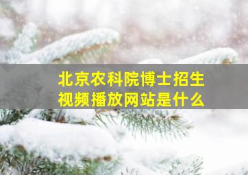 北京农科院博士招生视频播放网站是什么