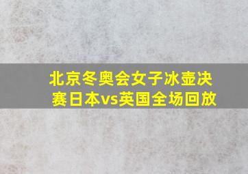 北京冬奥会女子冰壶决赛日本vs英国全场回放