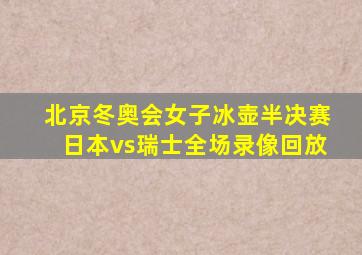 北京冬奥会女子冰壶半决赛日本vs瑞士全场录像回放