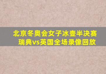 北京冬奥会女子冰壶半决赛瑞典vs英国全场录像回放