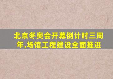 北京冬奥会开幕倒计时三周年,场馆工程建设全面推进