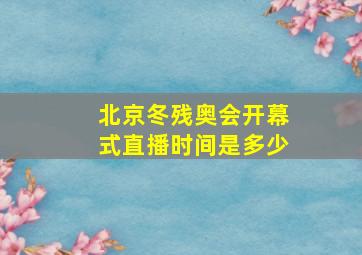 北京冬残奥会开幕式直播时间是多少