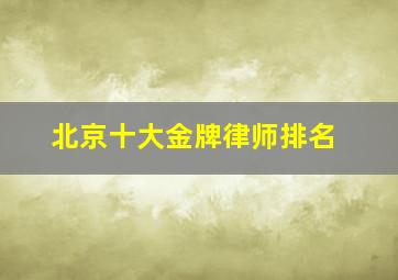 北京十大金牌律师排名