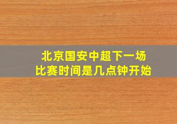 北京国安中超下一场比赛时间是几点钟开始