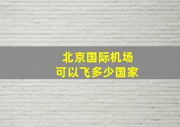 北京国际机场可以飞多少国家