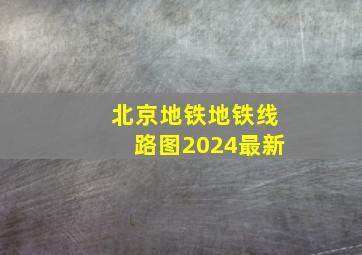 北京地铁地铁线路图2024最新