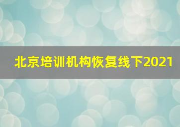 北京培训机构恢复线下2021