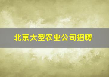 北京大型农业公司招聘