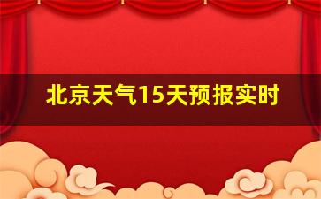 北京天气15天预报实时