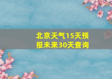 北京天气15天预报未来30天查询