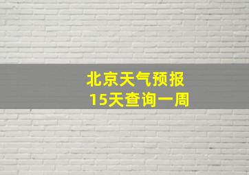 北京天气预报15天查询一周