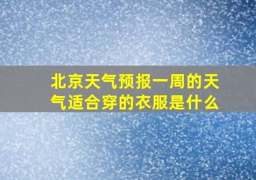 北京天气预报一周的天气适合穿的衣服是什么