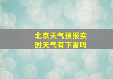 北京天气预报实时天气有下雪吗