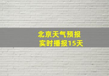 北京天气预报实时播报15天