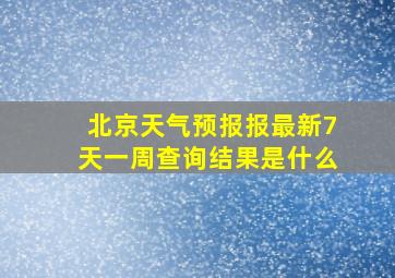 北京天气预报报最新7天一周查询结果是什么