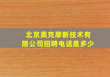 北京奥克摩新技术有限公司招聘电话是多少