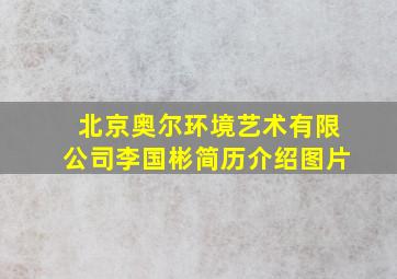 北京奥尔环境艺术有限公司李国彬简历介绍图片