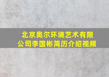 北京奥尔环境艺术有限公司李国彬简历介绍视频