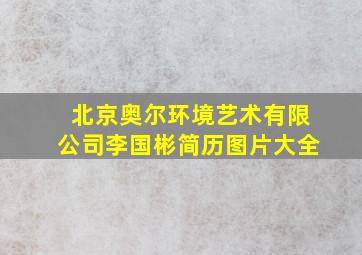 北京奥尔环境艺术有限公司李国彬简历图片大全