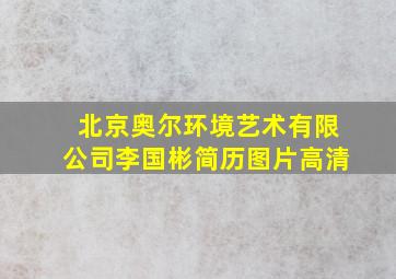 北京奥尔环境艺术有限公司李国彬简历图片高清