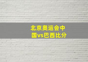 北京奥运会中国vs巴西比分