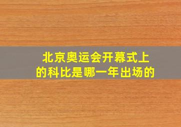 北京奥运会开幕式上的科比是哪一年出场的