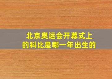 北京奥运会开幕式上的科比是哪一年出生的