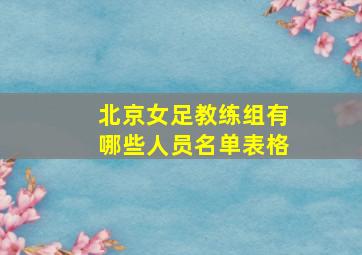 北京女足教练组有哪些人员名单表格