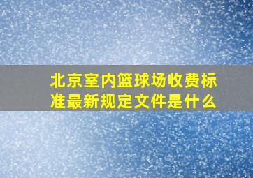 北京室内篮球场收费标准最新规定文件是什么