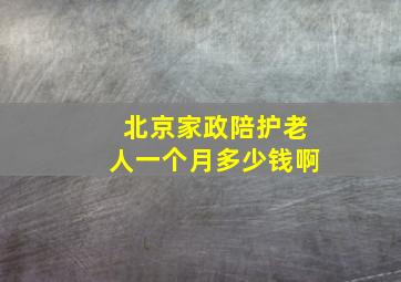 北京家政陪护老人一个月多少钱啊