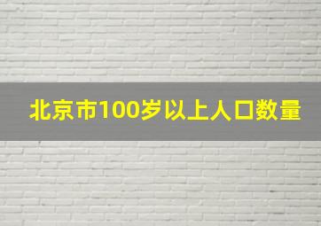 北京市100岁以上人口数量