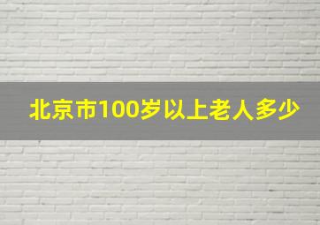 北京市100岁以上老人多少