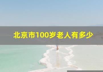 北京市100岁老人有多少