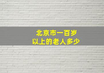 北京市一百岁以上的老人多少