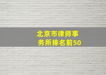 北京市律师事务所排名前50