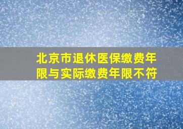 北京市退休医保缴费年限与实际缴费年限不符