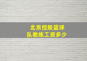 北京控股篮球队教练工资多少