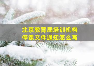 北京教育局培训机构停课文件通知怎么写