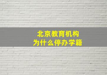 北京教育机构为什么停办学籍