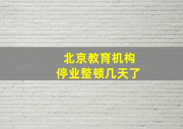 北京教育机构停业整顿几天了