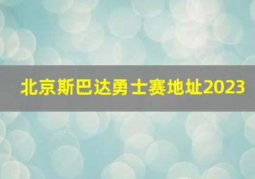 北京斯巴达勇士赛地址2023