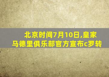 北京时间7月10日,皇家马德里俱乐部官方宣布c罗转