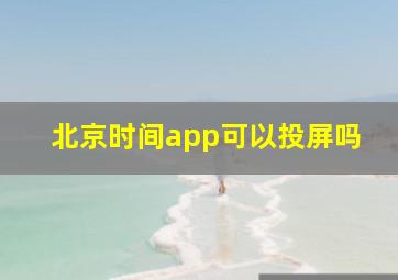 北京时间app可以投屏吗