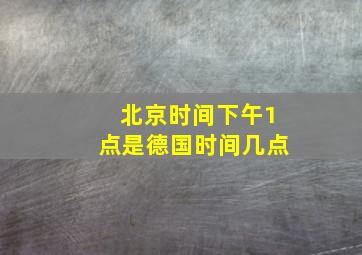 北京时间下午1点是德国时间几点