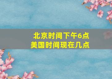 北京时间下午6点美国时间现在几点