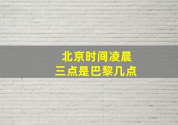 北京时间凌晨三点是巴黎几点