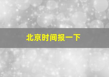 北京时间报一下