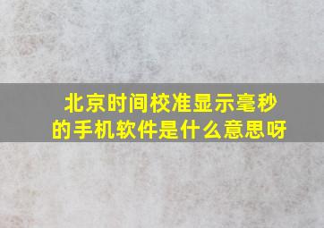 北京时间校准显示毫秒的手机软件是什么意思呀