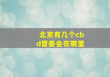 北京有几个cbd管委会在哪里